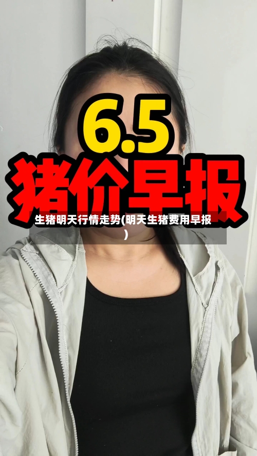 生猪明天行情走势(明天生猪费用早报)