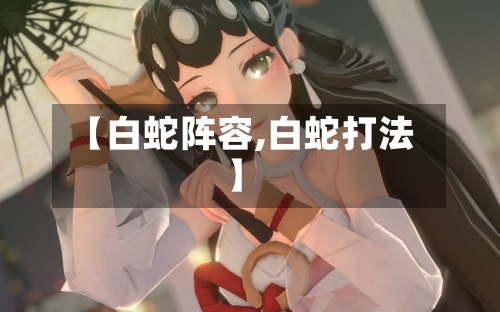 【白蛇阵容,白蛇打法】-第3张图片