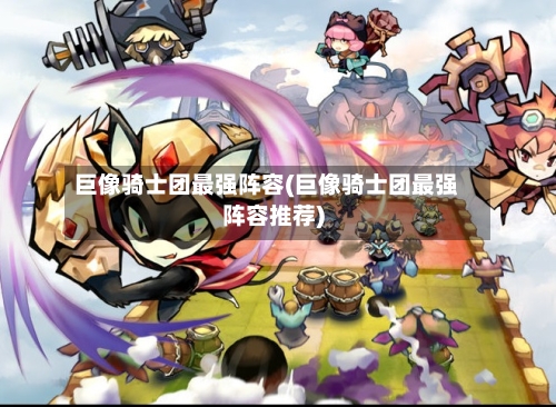 巨像骑士团最强阵容(巨像骑士团最强阵容推荐)-第2张图片