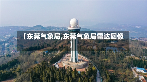 【东莞气象局,东莞气象局雷达图像】-第3张图片