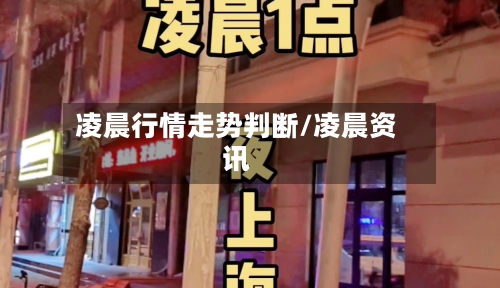 凌晨行情走势判断/凌晨资讯-第3张图片