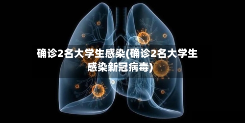确诊2名大学生感染(确诊2名大学生感染新冠病毒)-第3张图片