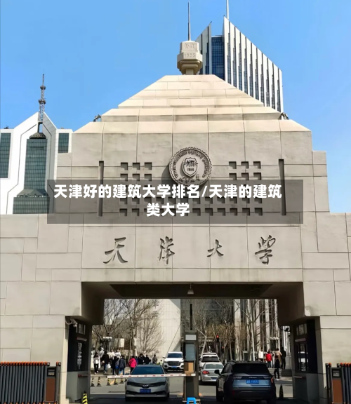 天津好的建筑大学排名/天津的建筑类大学-第2张图片