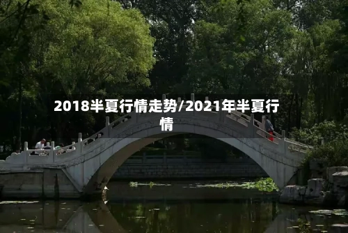 2018半夏行情走势/2021年半夏行情-第2张图片
