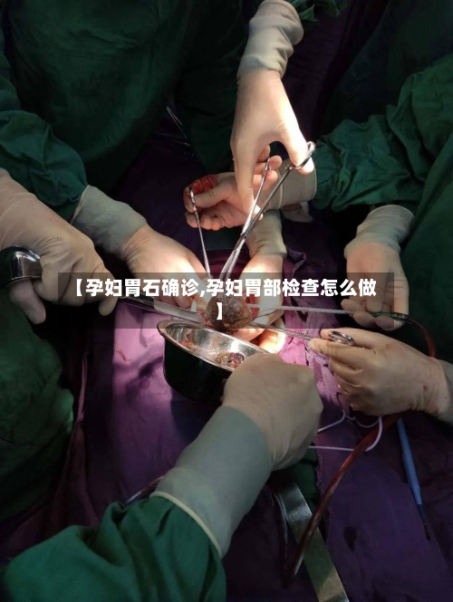 【孕妇胃石确诊,孕妇胃部检查怎么做】