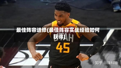 最佳阵容进修(最佳阵容实战经验如何获得)