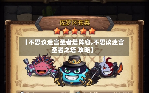 【不思议迷宫圣者塔阵容,不思议迷宫 圣者之塔 攻略】-第2张图片