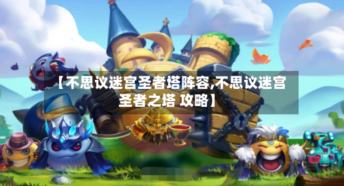 【不思议迷宫圣者塔阵容,不思议迷宫 圣者之塔 攻略】