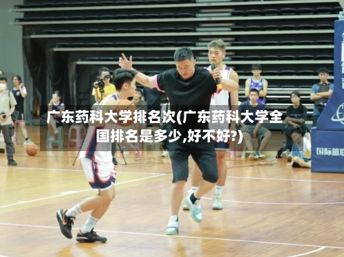 广东药科大学排名次(广东药科大学全国排名是多少,好不好?)