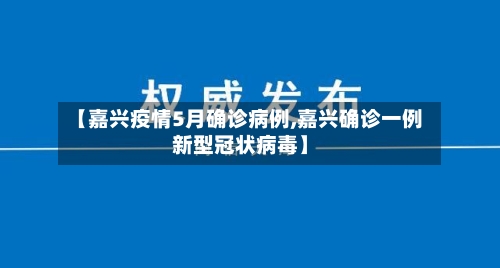【嘉兴疫情5月确诊病例,嘉兴确诊一例新型冠状病毒】
