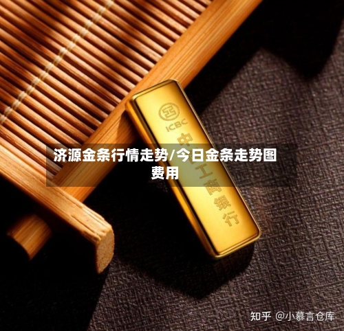 济源金条行情走势/今日金条走势图费用-第2张图片