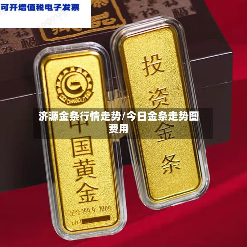 济源金条行情走势/今日金条走势图费用
