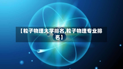 【粒子物理大学排名,粒子物理专业排名】