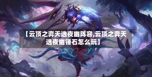 【云顶之弈天选夜幽阵容,云顶之弈天选夜幽锤石怎么玩】