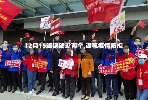 【2月15返穗确诊两个,返穗疫情防控】-第3张图片