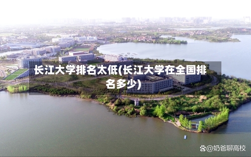 长江大学排名太低(长江大学在全国排名多少)