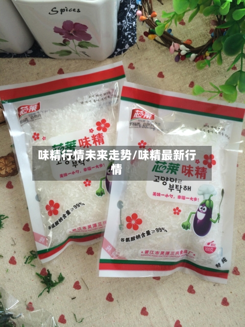 味精行情未来走势/味精最新行情-第2张图片