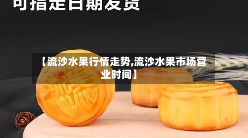 【流沙水果行情走势,流沙水果市场营业时间】
