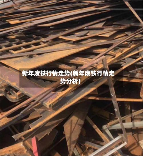 新年废铁行情走势(新年废铁行情走势分析)