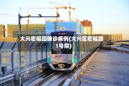 大兴宏福园确诊病例(大兴区宏福路1号院)-第2张图片