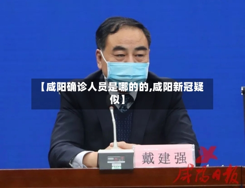 【咸阳确诊人员是哪的的,咸阳新冠疑似】
