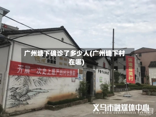 广州塘下确诊了多少人(广州塘下村在哪)-第3张图片