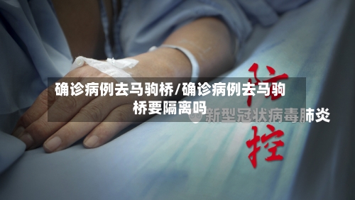 确诊病例去马驹桥/确诊病例去马驹桥要隔离吗