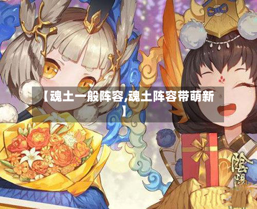 【魂土一般阵容,魂土阵容带萌新】