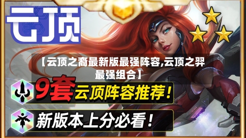 【云顶之裔最新版最强阵容,云顶之羿最强组合】-第3张图片