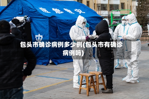 包头市确诊病例多少例(包头市有确诊病例吗)-第2张图片