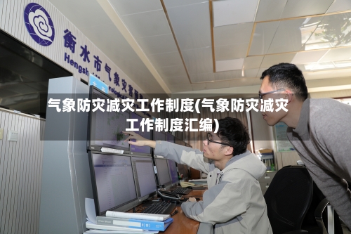 气象防灾减灾工作制度(气象防灾减灾工作制度汇编)