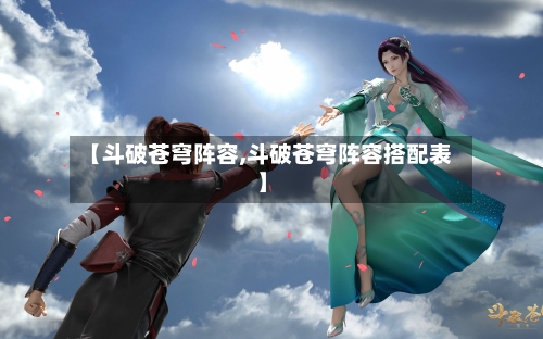 【斗破苍穹阵容,斗破苍穹阵容搭配表】