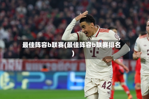 最佳阵容b联赛(最佳阵容b联赛排名)