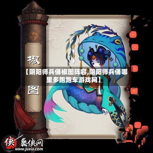 【阴阳师兵俑椒图阵容,阴阳师兵俑哪里多跑跑车游戏网】
