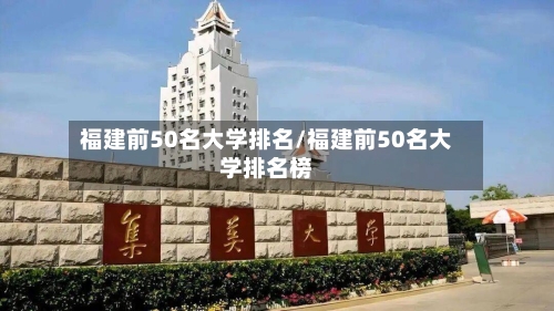 福建前50名大学排名/福建前50名大学排名榜-第3张图片