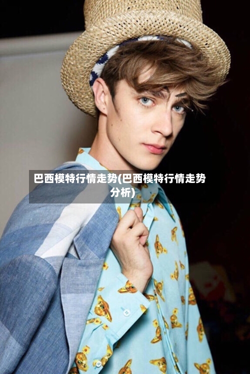 巴西模特行情走势(巴西模特行情走势分析)-第3张图片