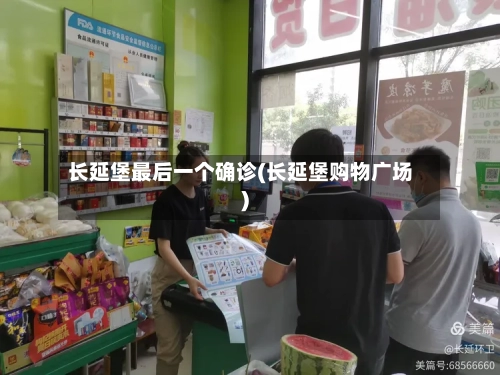 长延堡最后一个确诊(长延堡购物广场)-第2张图片