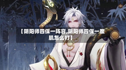 【阴阳师四保一阵容,阴阳师四保一腹肌怎么打】-第3张图片