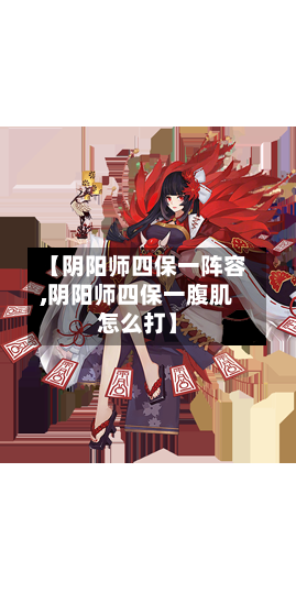 【阴阳师四保一阵容,阴阳师四保一腹肌怎么打】