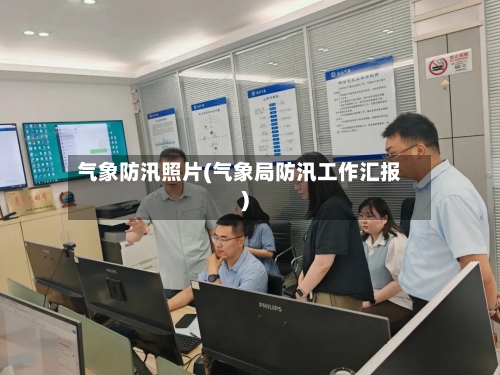 气象防汛照片(气象局防汛工作汇报)-第2张图片