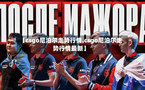 【csgo尼泊尔走势行情,csgo尼泊尔走势行情最新】-第3张图片