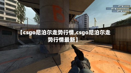 【csgo尼泊尔走势行情,csgo尼泊尔走势行情最新】