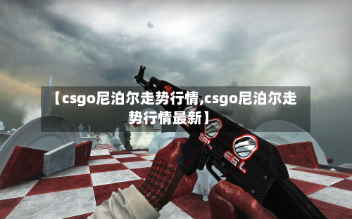 【csgo尼泊尔走势行情,csgo尼泊尔走势行情最新】-第2张图片