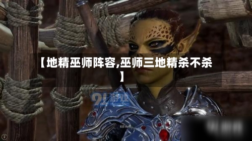 【地精巫师阵容,巫师三地精杀不杀】-第1张图片