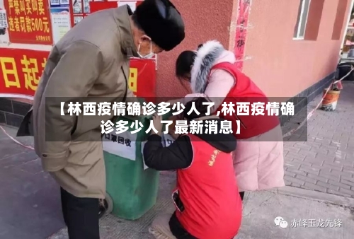 【林西疫情确诊多少人了,林西疫情确诊多少人了最新消息】-第3张图片