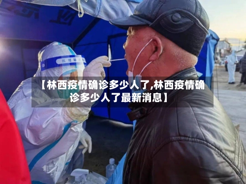 【林西疫情确诊多少人了,林西疫情确诊多少人了最新消息】-第2张图片