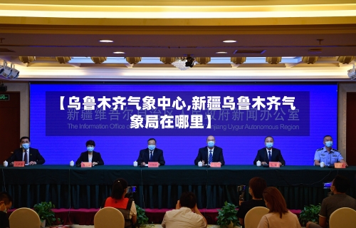 【乌鲁木齐气象中心,新疆乌鲁木齐气象局在哪里】