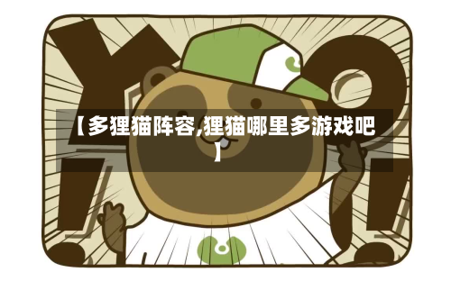【多狸猫阵容,狸猫哪里多游戏吧】