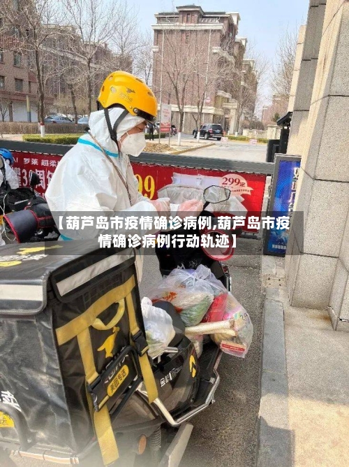 【葫芦岛市疫情确诊病例,葫芦岛市疫情确诊病例行动轨迹】