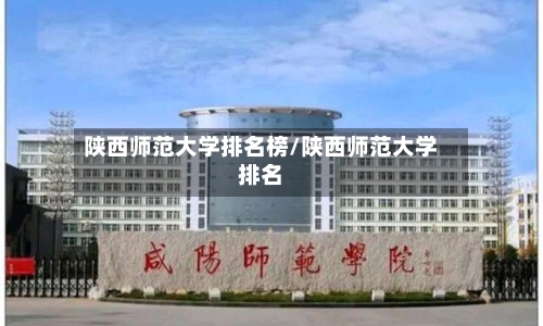 陕西师范大学排名榜/陕西师范大学排名-第2张图片
